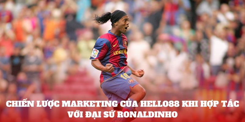 Chiến lược marketing của Hello88 khi hợp tác với đại sứ Ronaldinho